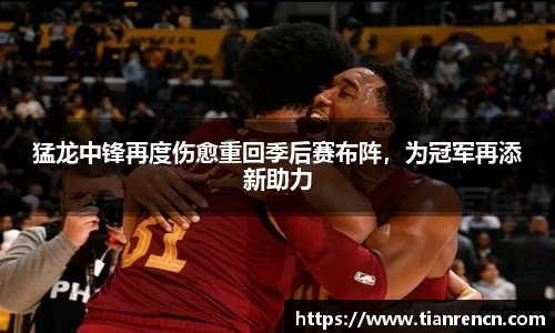 猛龙中锋再度伤愈重回季后赛布阵，为冠军再添新助力