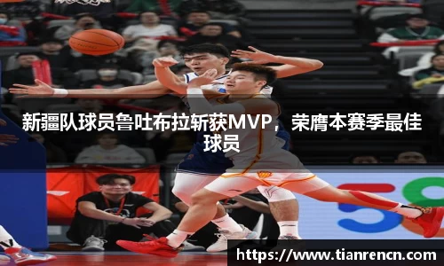 新疆队球员鲁吐布拉斩获MVP，荣膺本赛季最佳球员