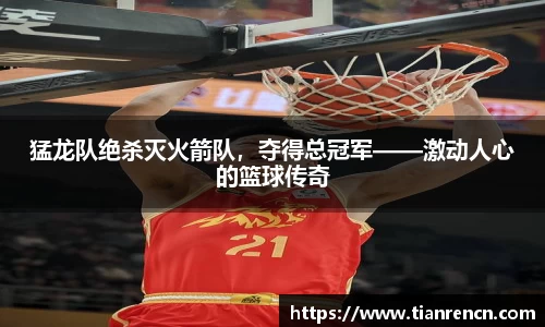 猛龙队绝杀灭火箭队，夺得总冠军——激动人心的篮球传奇