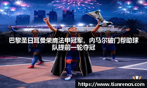 巴黎圣日耳曼荣膺法甲冠军，内马尔破门帮助球队提前一轮夺冠