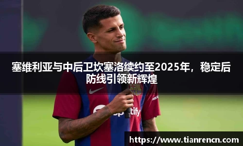 塞维利亚与中后卫坎塞洛续约至2025年，稳定后防线引领新辉煌
