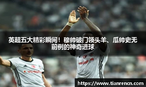 英超五大精彩瞬间！穆帅破门领头羊、瓜帅史无前例的神奇进球