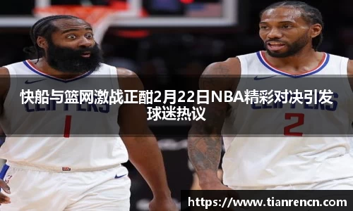 快船与篮网激战正酣2月22日NBA精彩对决引发球迷热议