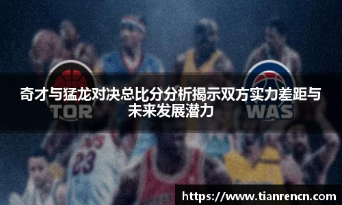 奇才与猛龙对决总比分分析揭示双方实力差距与未来发展潜力