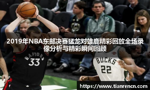 2019年NBA东部决赛猛龙对雄鹿精彩回放全场录像分析与精彩瞬间回顾